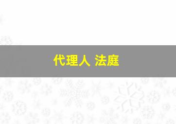 代理人 法庭